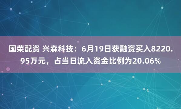 国荣配资 兴森科技：6月19日获融资买入8220.95万元，占当日流入资金比例为20.06%