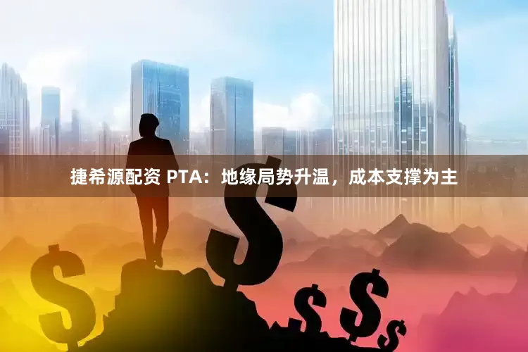 捷希源配资 PTA：地缘局势升温，成本支撑为主