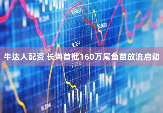 牛达人配资 长海首批160万尾鱼苗放流启动