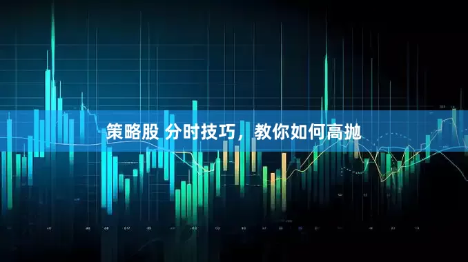 策略股 分时技巧，教你如何高抛
