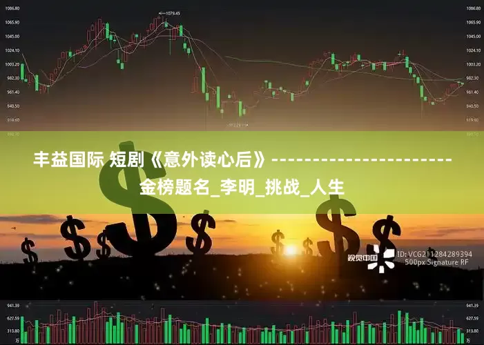 丰益国际 短剧《意外读心后》----------------------金榜题名_李明_挑战_人生