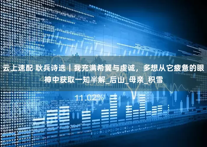 云上速配 耿兵诗选｜我充满希翼与虔诚，多想从它疲惫的眼神中获取一知半解_后山_母亲_积雪