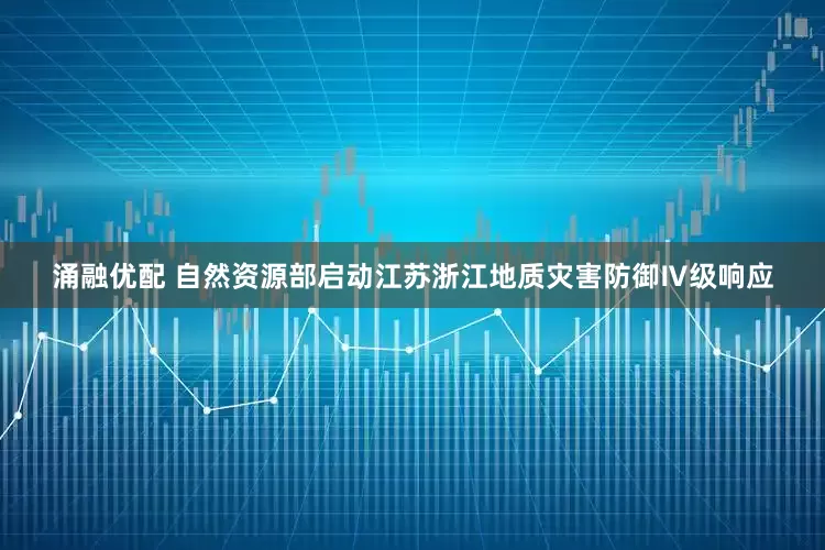 涌融优配 自然资源部启动江苏浙江地质灾害防御Ⅳ级响应