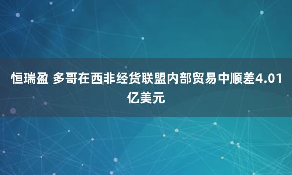 恒瑞盈 多哥在西非经货联盟内部贸易中顺差4.01亿美元