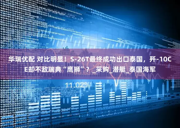 华瑞优配 对比明显！S-26T最终成功出口泰国，歼-10CE却不敌瑞典“鹰狮”？_采购_潜艇_泰国海军