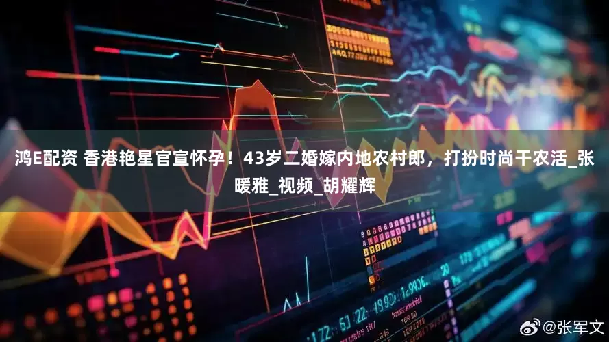 鸿E配资 香港艳星官宣怀孕！43岁二婚嫁内地农村郎，打扮时尚干农活_张暖雅_视频_胡耀辉