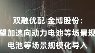 双融优配 金博股份：多孔碳有望加速向动力电池等场景规模化导入
