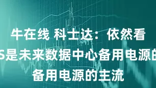 牛在线 科士达：依然看好UPS是未来数据中心备用电源的主流
