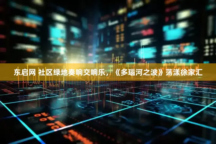 东启网 社区绿地奏响交响乐，《多瑙河之波》荡漾徐家汇