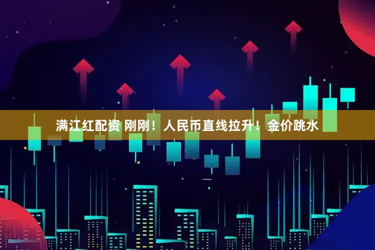 满江红配资 刚刚！人民币直线拉升！金价跳水