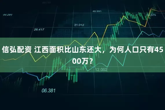 信弘配资 江西面积比山东还大，为何人口只有4500万？