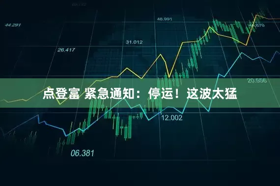 点登富 紧急通知：停运！这波太猛