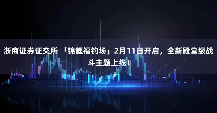 浙商证券证交所 「锦鲤福钓场」2月11日开启，全新殿堂级战斗主题上线！