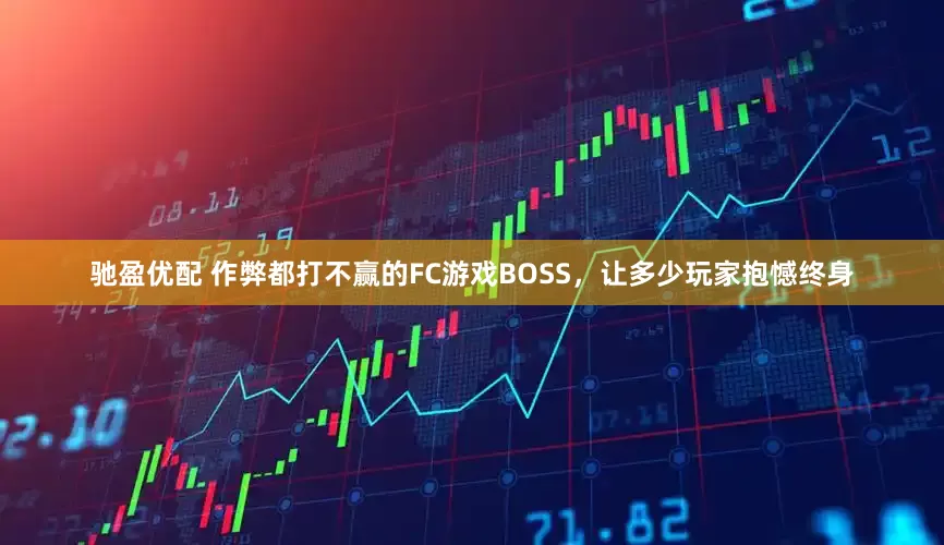 驰盈优配 作弊都打不赢的FC游戏BOSS，让多少玩家抱憾终身