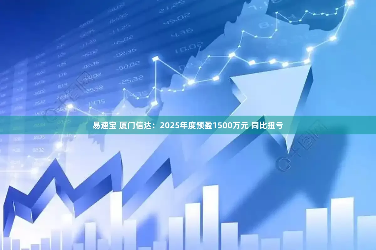 易速宝 厦门信达：2025年度预盈1500万元 同比扭亏