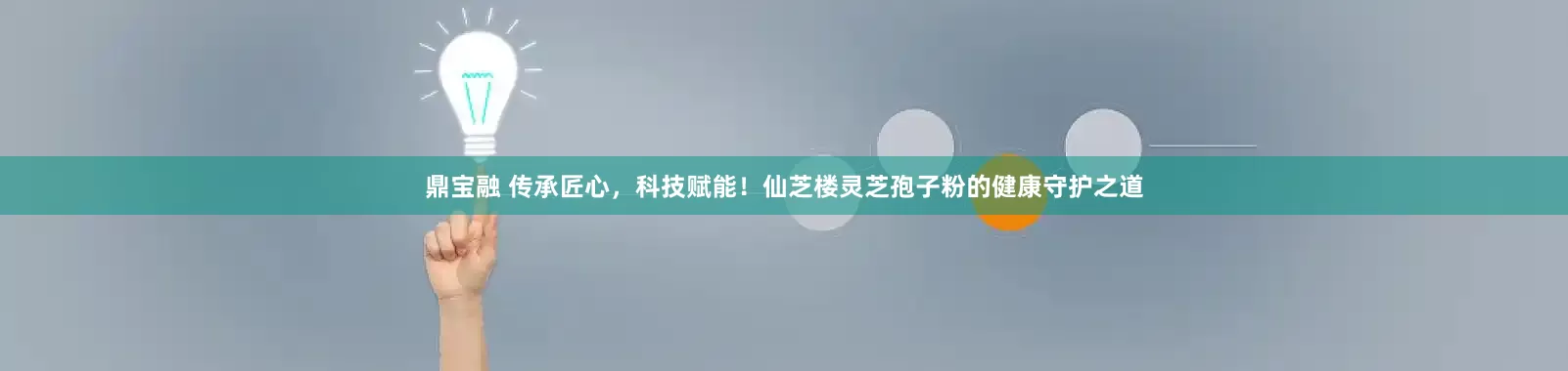 鼎宝融 传承匠心，科技赋能！仙芝楼灵芝孢子粉的健康守护之道