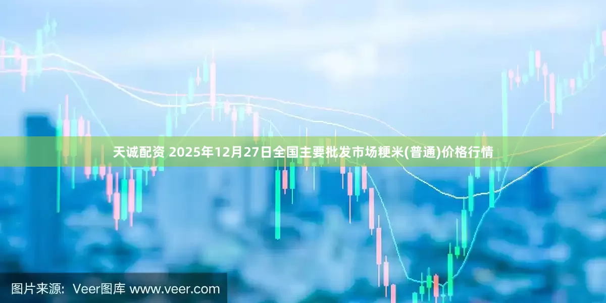 天诚配资 2025年12月27日全国主要批发市场粳米(普通)价格行情