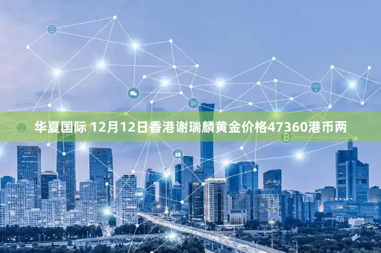 华夏国际 12月12日香港谢瑞麟黄金价格47360港币两