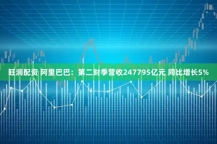 旺润配资 阿里巴巴：第二财季营收247795亿元 同比增长5%