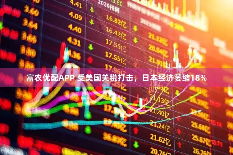 富农优配APP 受美国关税打击，日本经济萎缩18%