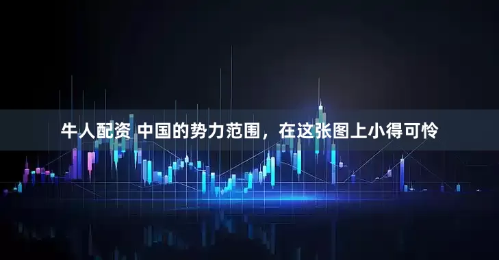 牛人配资 中国的势力范围，在这张图上小得可怜