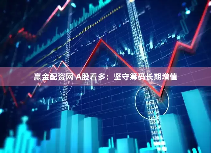 赢金配资网 A股看多：坚守筹码长期增值